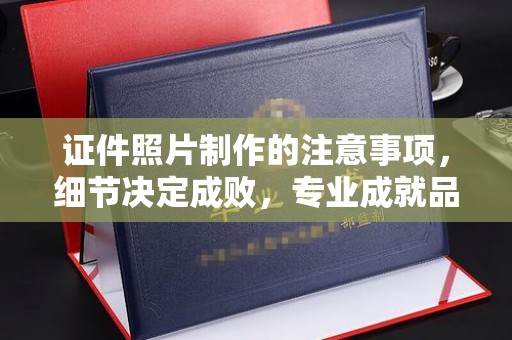 定日证件照片制作的注意事项，细节决定成败，专业成就品质